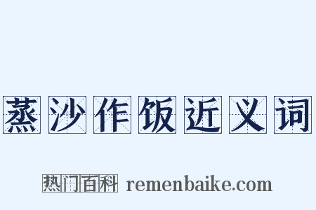 蒸沙作饭近义词是什么意思的图片